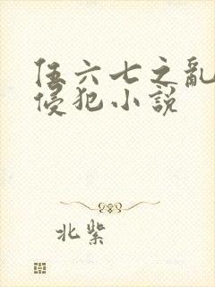 伍六七之乱淫h侵犯小说