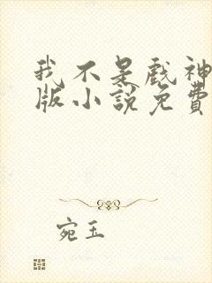 我不是戏神完整版小说免费阅读