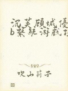 沉芙顾城优质rb系统游戏攻略系统