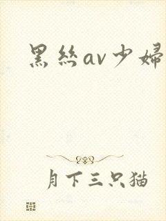 黑丝av少妇
