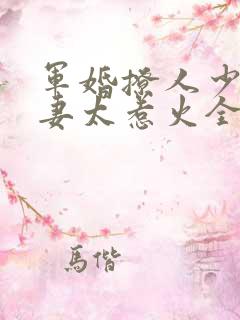 军婚撩人少将娇妻太惹火全文免费