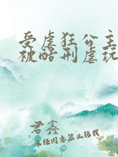 受虐狂公主自愿被酷刑虐玩小说