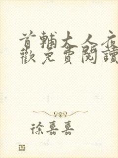 首辅大人夜夜承欢免费阅读全文最新