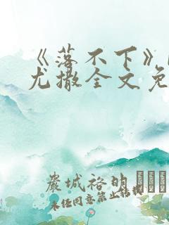 《落不下》by尤撒全文免费阅读小说