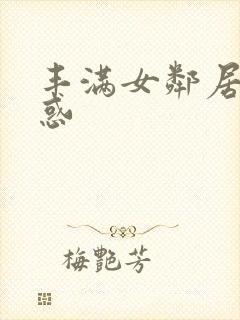 丰满女邻居的诱惑