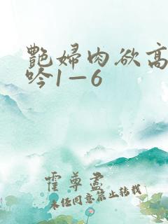 艳妇肉欲高潮呻吟1—6