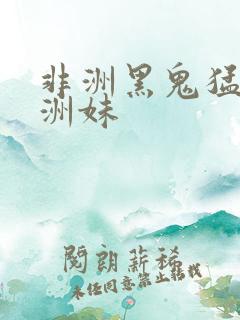 非洲黑鬼猛操亚洲妹