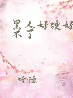 黑人好硬好爽受不了