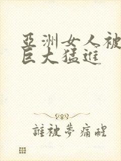 亚洲女人被黑人巨大猛进