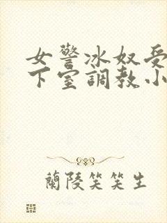 女警冰奴受刑地下室调教小说