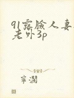 91露脸人妻与老外3p