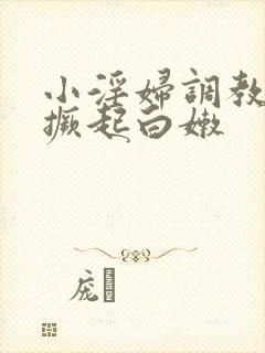 小淫妇调教跪趴撅起白嫩