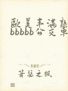 欧美丰满熟妇bbbbbb公交车