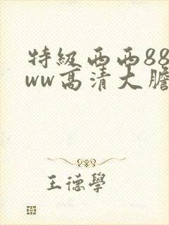 特级西西888ww高清大胆