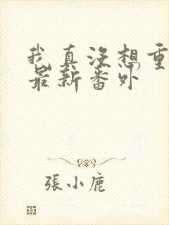 我真没想重生啊最新番外