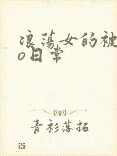 浪荡女的被cao日常