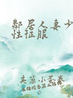 邻居人妻少妇被性征服