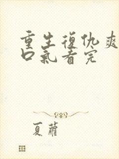 重生复仇爽文一口气看完