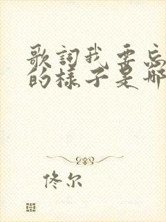 歌词我要忘了你的样子是哪首歌