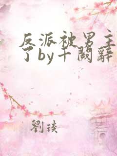 反派被男主囚禁了by千阙辞笔趣阁