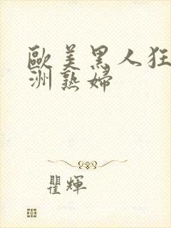 欧美黑人狂操亚洲熟妇