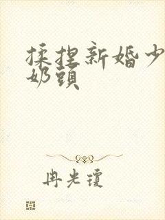 揉捏新婚少妇的奶头