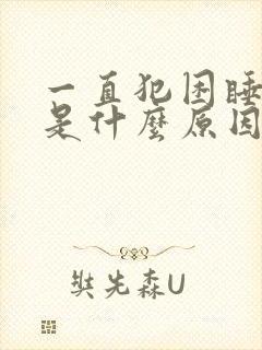 一直犯困睡不醒是什么原因