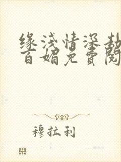 缘浅情深劫晓峰百媚免费阅读