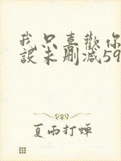 我只喜欢你的人设未删减59章