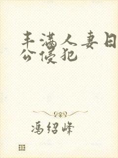 丰满人妻日日被公侵犯