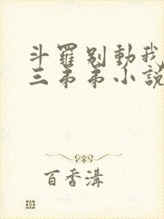 斗罗别动我的唐三弟弟小说免费