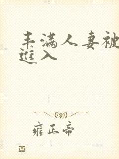 丰满人妻被疯狂进入