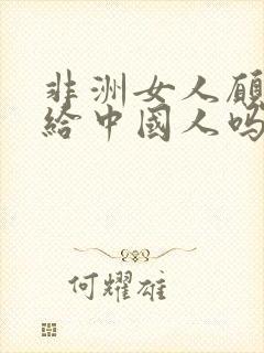 非洲女人愿意嫁给中国人吗