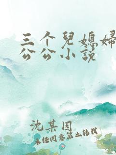 三个儿媳妇伺候公公小说