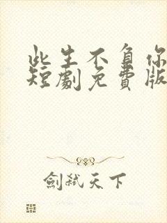 此生不负你情深短剧免费版