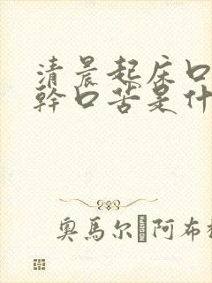 清晨起床口渴口干口苦是什么原因