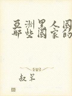 亚洲黑人国家有哪些国家的人