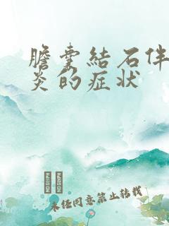 胆囊结石伴胆囊炎的症状