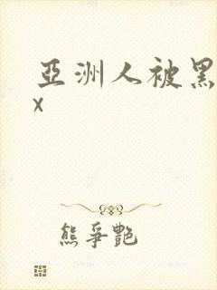 亚洲人被黑人xx