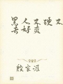 黑人又硬又粗进去好爽