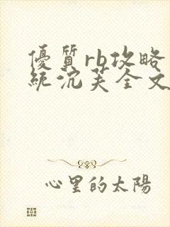 优质rb攻略系统沉芙全文免费阅读在