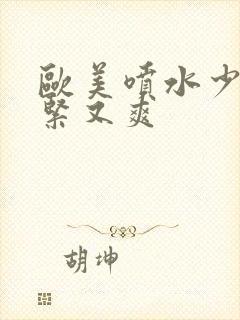 欧美喷水少妇又紧又爽