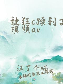 被狂c躁到高潮视频av