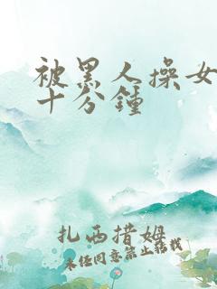 被黑人操女人三十分钟