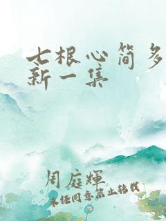 七根心简多久更新一集