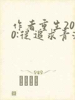 作者重生2000:从追求青涩校花同桌开始小说