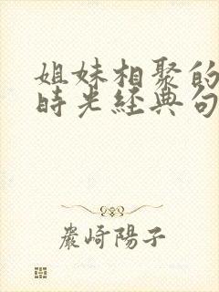 姐妹相聚的快乐时光经典句子