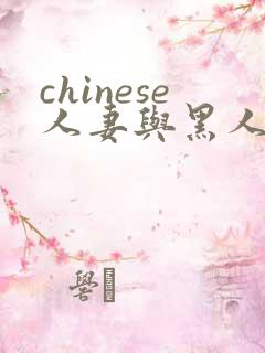 chinese人妻与黑人bbc