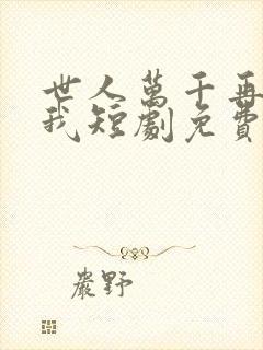 世人万千再难遇我短剧免费观看