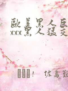 欧美黑人巨大xxxx黑人猛交